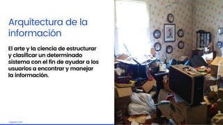 Embrace the challengelagash.com
Arquitectura de la
información
El arte y la ciencia de estructurar
y clasificar un determinado
sistema con el fin de ayudar a los
usuarios a encontrar y manejar
la información.
 