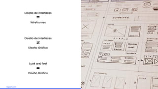 Embrace the challengelagash.com
Diseño de interfaces
=
Wireframes
Diseño de Interfaces
≠
Diseño Gráfico
Look and feel
=
Diseño Gráfico
 