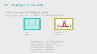 #2 - UX in Agile / Quick Guide
Hoher Outcome und Effizienz durch…
Integration von Lean UX Methodik in die Agile-Rituale
Lean UX
Framework
Scrum
Framework
[wnc]
beides sind „nur“ Frameworks
Ohne Anspruch auf Vollständigkeit.
Bewußt nicht alles vorgegeben ( ..offen für
Firmenkulturelle Anpassungen).
Keine Antworten auf Alle Fragen!
Kurz: Orientierungs-Strukturen.
 