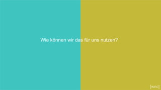Wie können wir das für uns nutzen?
[wnc]
 