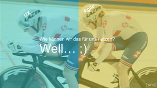 UX Agile
Well… ;)
Wie können wir das für uns nutzen?
UX Agile
[wnc]
 