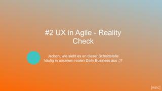 45
#2 UX in Agile - Reality
Check
Jedoch, wie sieht es an dieser Schnittstelle
häufig in unserem realen Daily Business aus ;)?
[wnc]
 