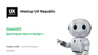 1
C1
Internal
C1 Internal
16/05/2023
Tanguy Le Duff – Lead UX/UI Designer
Meetup UX Republic
ChatGPT
Quel impact dans le Design ?
 