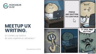 MEETUP UX
WRITING.
Le contenu au service
de votre expérience utilisateur !
26 septembre 2018
 