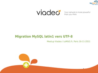 Migration MySQL latin1 vers UTF-8
                  Meetup Viadeo / LeMUG.fr, Paris 16-11-2011
 