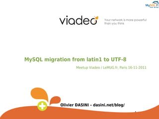 MySQL migration from latin1 to UTF-8
                    Meetup Viadeo / LeMUG.fr, Paris 16-11-2011




            Olivier DASINI – dasini.net/blog/
 