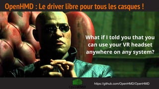 OpenHMD : Le driver libre pour tous les casques !
What if I told you that you
can use your VR headset
anywhere on any system?
https://github.com/OpenHMD/OpenHMD
 