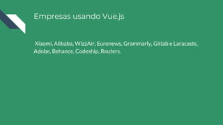 Empresas usando Vue.js
Xiaomi, Alibaba, WizzAir, Euronews, Grammarly, Gitlab e Laracasts,
Adobe, Behance, Codeship, Reuters.
 