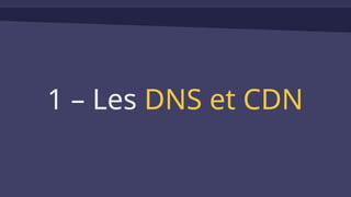 1 – Les DNS et CDN
 