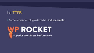 Le TTFB
Cache serveur ou plugin de cache : indispensable
 