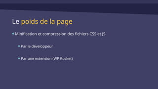 Le poids de la page
Minification et compression des fichiers CSS et JS
Par le développeur
Par une extension (WP Rocket)
 