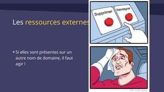 Les ressources externes
Si elles sont présentes sur un
autre nom de domaine, il faut
agir !
 