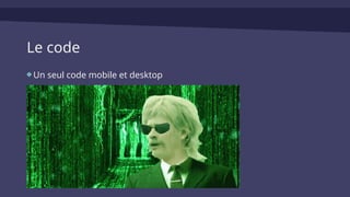 Le code
Un seul code mobile et desktop
 