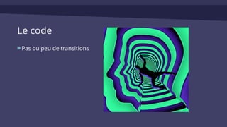 Le code
Pas ou peu de transitions
 