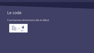 Le code
Les bonnes dimensions dès le début
 