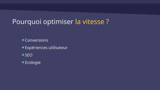 Pourquoi optimiser la vitesse ?
Conversions
Expériences utilisateur
SEO
Ecologie
 