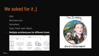 We asked for it ;)
- SOA
- Microservices
- Serverless
- Saas, PaaS, IaaS, MaaS …
- Multiple architectures for different Goals
 
