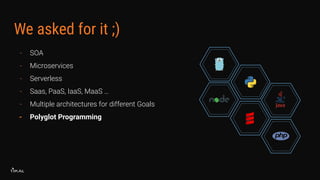 We asked for it ;)
- SOA
- Microservices
- Serverless
- Saas, PaaS, IaaS, MaaS …
- Multiple architectures for different Goals
- Polyglot Programming
 