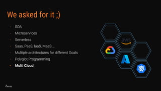 We asked for it ;)
- SOA
- Microservices
- Serverless
- Saas, PaaS, IaaS, MaaS …
- Multiple architectures for different Goals
- Polyglot Programming
- Multi Cloud
 