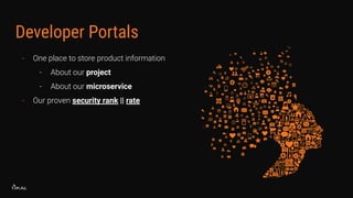 Developer Portals
- One place to store product information
- About our project
- About our microservice
- Our proven security rank || rate
 