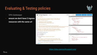Evaluating & Testing policies
- OPA-Gatekeeper
- ensure we don’t have 2 ingress
resources with the same url
https://play.openpolicyagent.org/
 