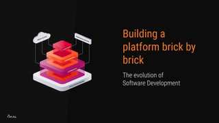 Building a
platform brick by
brick
The evolution of
Software Development
 