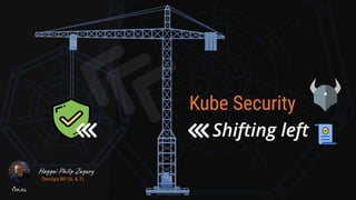 Kube Security
Shifting left
Haggai Philip Zagury
DevOps BP, GL & TL
 