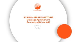 Ula Cholewa
Piotr Guz
SCRUM – NASZE HISTORIE
Dlaczego Agile/Scrum?
Co może pójść nie tak?
 