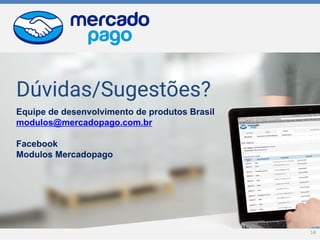 Dúvidas/Sugestões?
Equipe de desenvolvimento de produtos Brasil
modulos@mercadopago.com.br
Facebook
Modulos Mercadopago
14
 