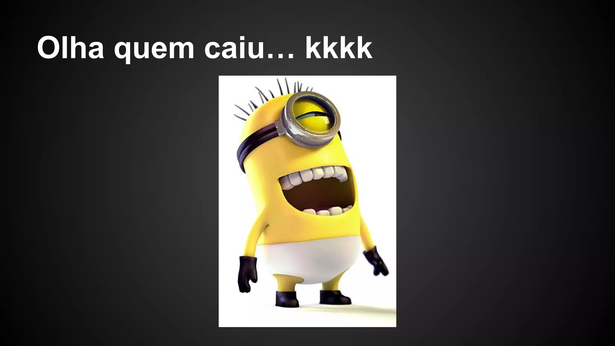 Olha quem caiu… kkkk
 
