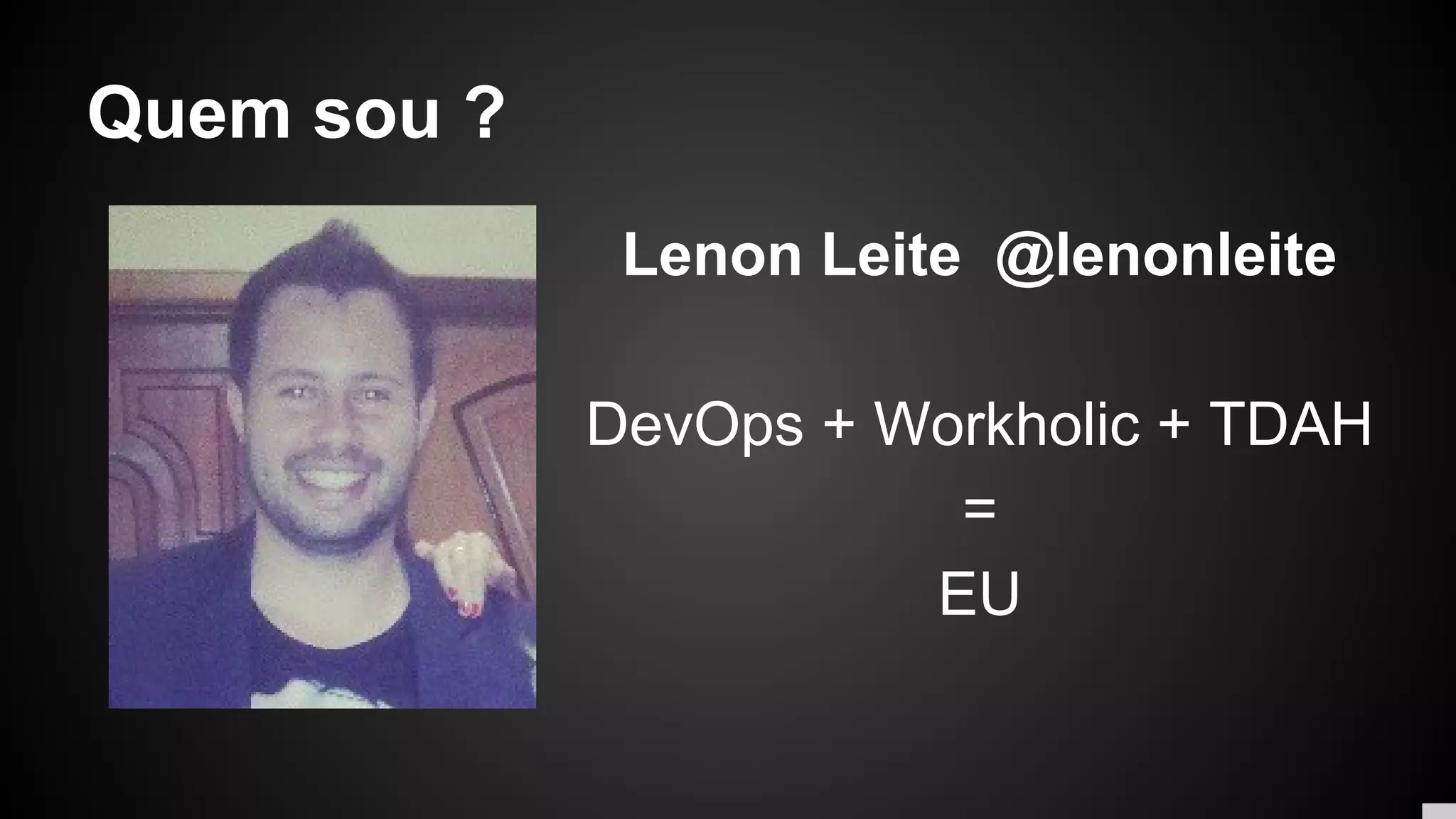 Quem sou ?
Lenon Leite @lenonleite
DevOps + Workholic + TDAH
=
EU
 