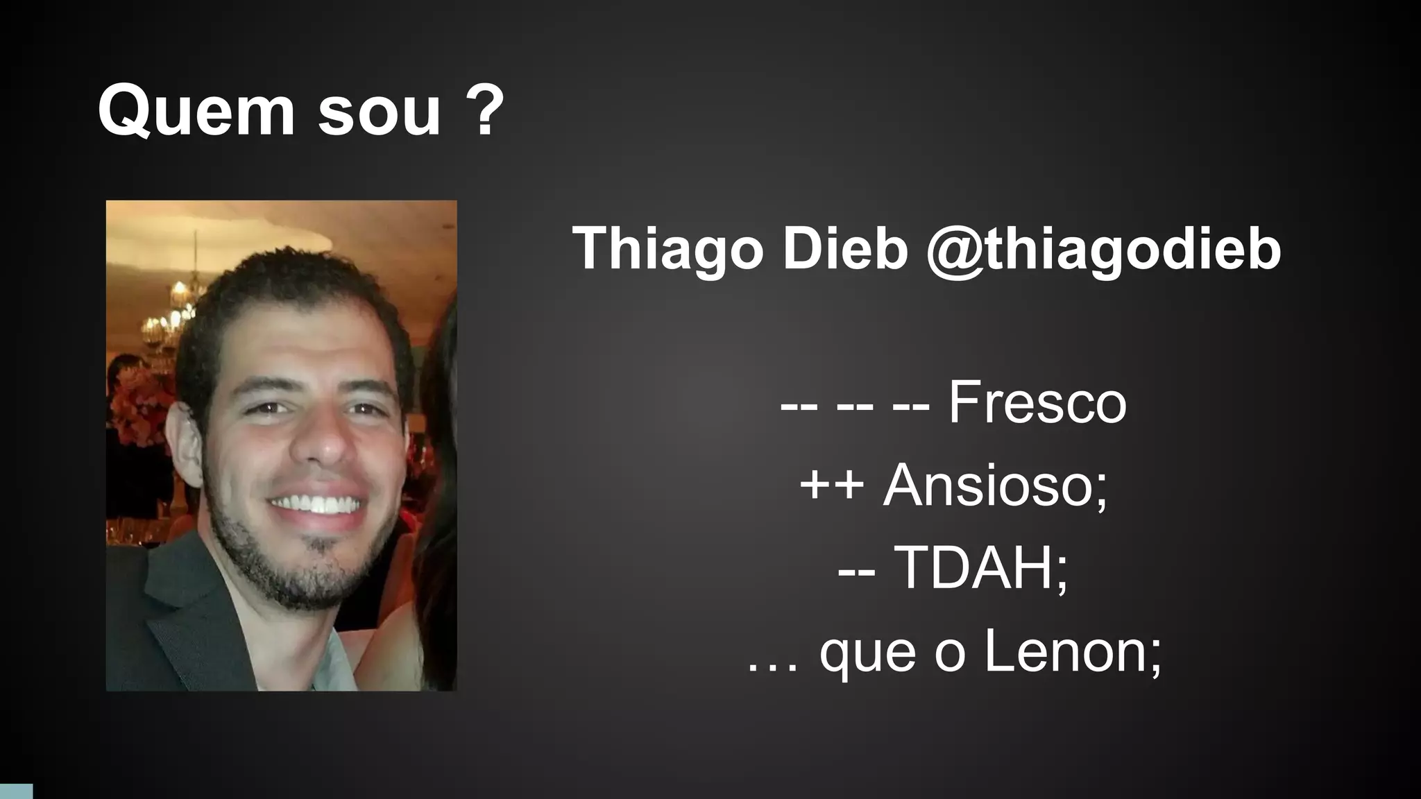 Quem sou ?
Thiago Dieb @thiagodieb
-- -- -- Fresco
++ Ansioso;
-- TDAH;
… que o Lenon;
 
