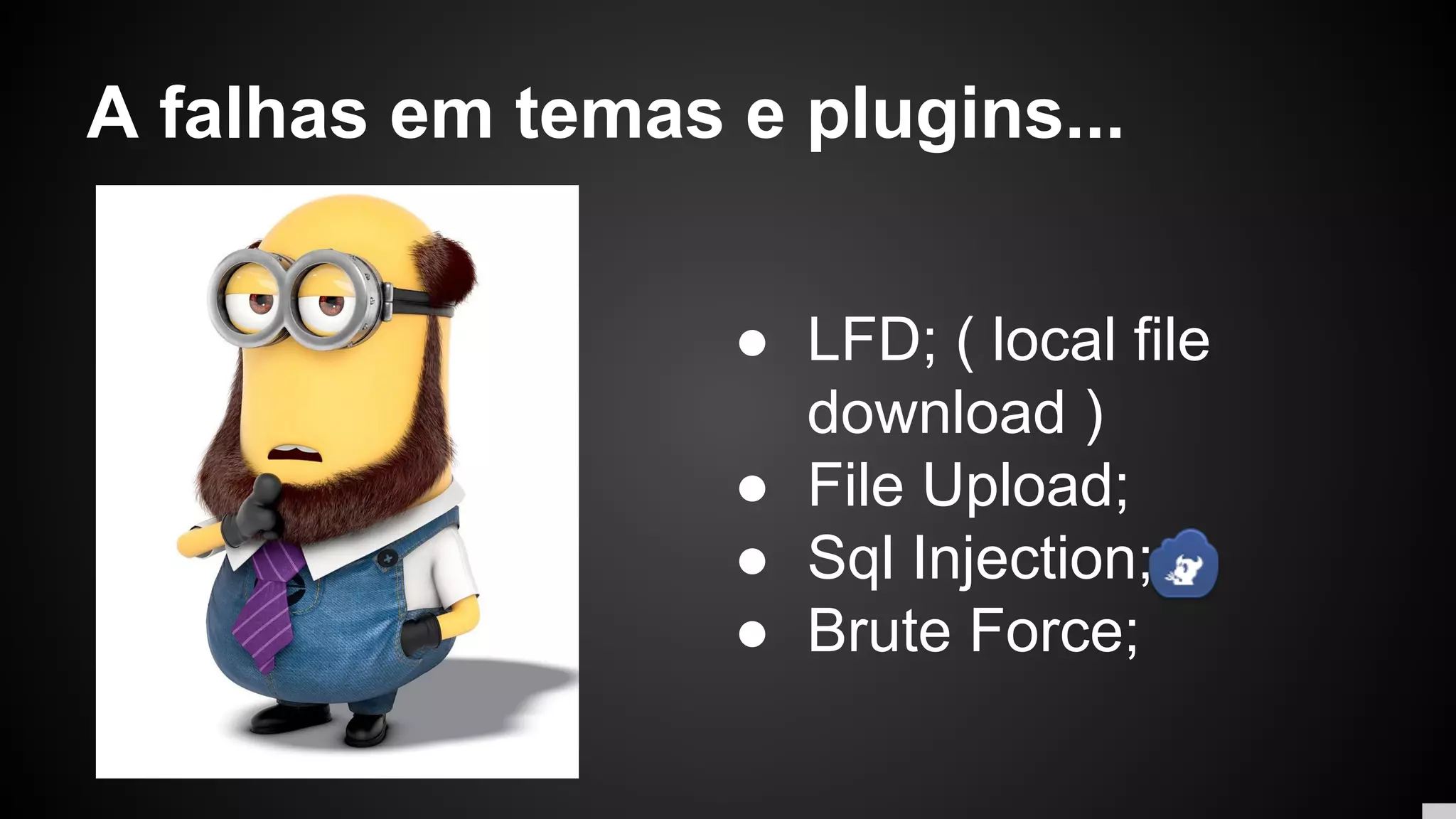 A falhas em temas e plugins...
● LFD; ( local file
download )
● File Upload;
● Sql Injection;
● Brute Force;
 