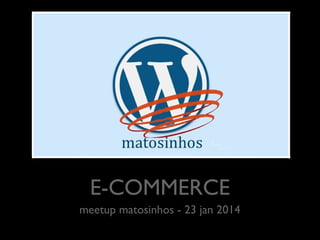 E-COMMERCE
	

meetup matosinhos - 23 jan 2014
	


 