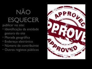 NÃO
ESQUECER
	


publicar no site:	

•  Identiﬁcação da entidade
gestora do site	

•  Morada geográﬁca	

•  Endereço eletrónico	

•  Número de contribuinte	

•  Outros registos públicos	


 