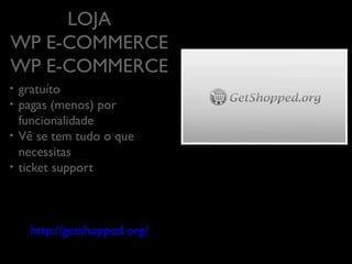 LOJA
WP E-COMMERCE
	

•  gratuíto	

•  pagas (menos)

por

funcionalidade	

•  Vê se tem tudo o que
necessitas	

•  ticket support	


http://getshopped.org/
	


 