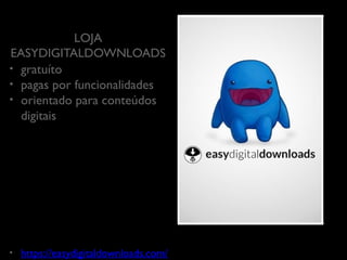 LOJA
EASYDIGITALDOWNLOADS
•  gratuíto	

•  pagas por funcionalidades	

•  orientado para conteúdos
digitais	


	


• 

https://easydigitaldownloads.com/
	


 