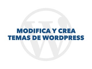 MODIFICA Y CREA
TEMAS DE WORDPRESS
 