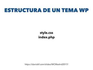ESTRUCTURA DE UN TEMA WP
https://dariobf.com/slides/WCMadrid2017/
style.css
index.php
 