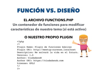 FUNCIÓN VS. DISEÑO
EL ARCHIVO FUNCTIONS.PHP
Un contenedor de funciones para modiﬁcar
características de nuestro tema (si e...