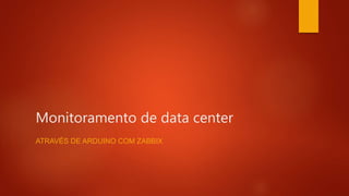 Monitoramento de data center
ATRAVÉS DE ARDUINO COM ZABBIX
 