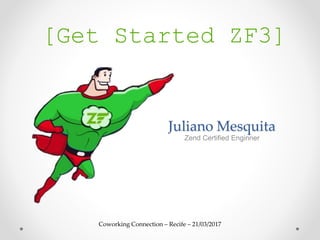 Coworking Connection – Recife – 21/03/2017
Juliano Mesquita
Zend Certified Enginner
[Get Started ZF3]
 