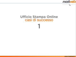 Ufficio Stampa Online
  casi di successo
         1



                        www.meetweb.it
 