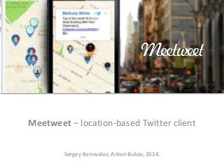 Meetweet – location-based Twitter client
Sergey Konovalov, Anton Bukov, 2014.
 