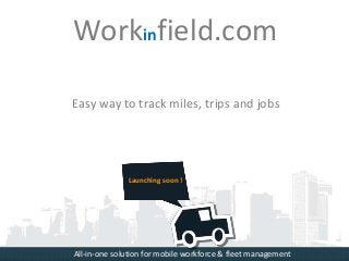 Easy way to track miles, trips and jobs
Launching soon !
Workinfield.com
All-in-one solution for mobile workforce & fleet management
 