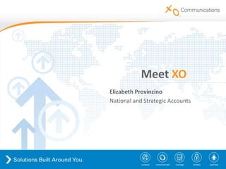 Meet XO
                                                                                         Elizabeth Provinzino
                                                                                         National and Strategic Accounts




www.xo.com   © Copyright 2011. XO Communications, LLC. All rights reserved. XO, the XO design logo, and all related marks are registered trademarks of XO Communications, LLC.   1
 