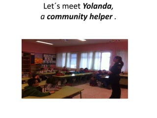 Let´s meet Yolanda,
a community helper .
A community helper
 