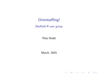 OrienteeRing!
Sheﬃeld R user group
Pete Dodd
March, 2015
 