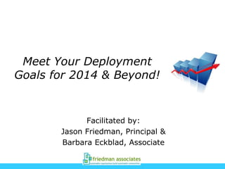 Meet Your Deployment
Goals for 2014 & Beyond!
Facilitated by:
Jason Friedman, Principal &
Barbara Eckblad, Associate
 