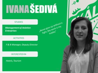 IVANA ŠEDIVÁ
STUDIES
Management of Aviation
Enterprises
ACTIVITIES
F & B Manager, Deputy Director

INTERESTED IN
Hotels, Tourism

 